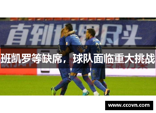 班凯罗等缺席,球队面临重大挑战 班凯罗等缺席,球队面临重大挑战