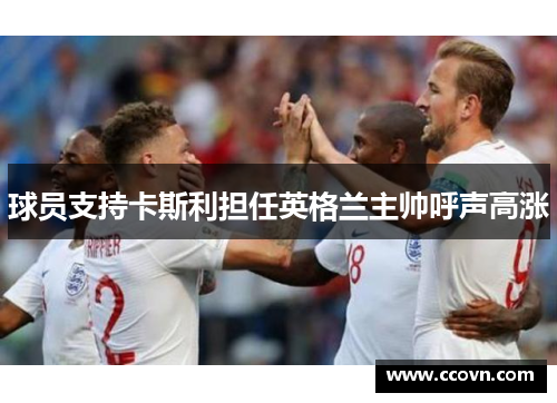 球员支持卡斯利担任英格兰主帅呼声高涨 球员支持卡斯利担任英格兰主帅呼声高涨