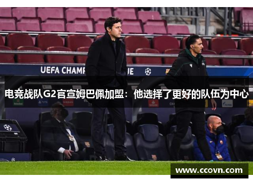 电竞战队G2官宣姆巴佩加盟：他选择了更好的队伍为中心